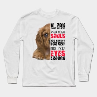 If you don't believe they has souls you haven't looked into their eyes enough Long Sleeve T-Shirt